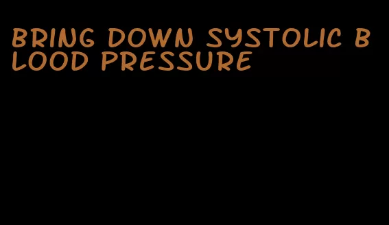 bring down systolic blood pressure