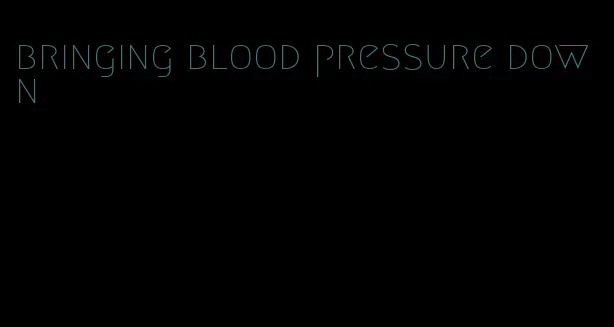 bringing blood pressure down