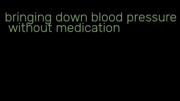 bringing down blood pressure without medication