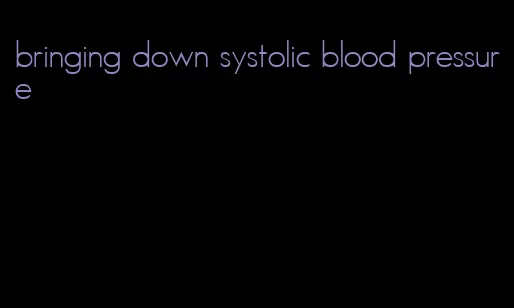 bringing down systolic blood pressure