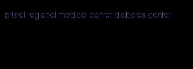 bristol regional medical center diabetes center