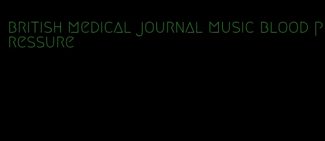 british medical journal music blood pressure