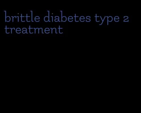 brittle diabetes type 2 treatment