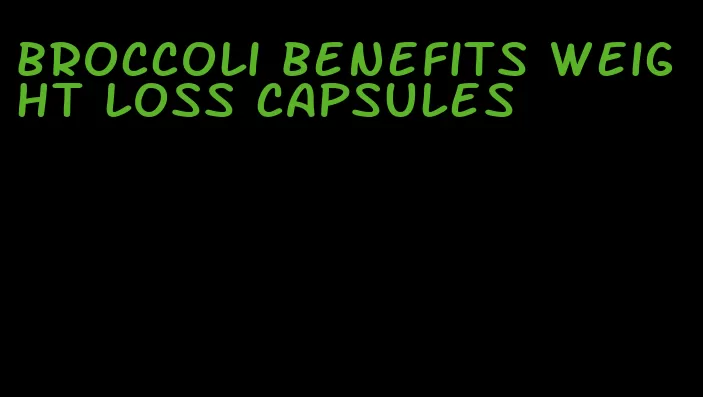 broccoli benefits weight loss capsules