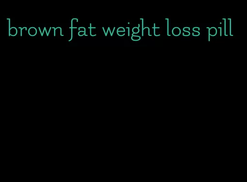 brown fat weight loss pill