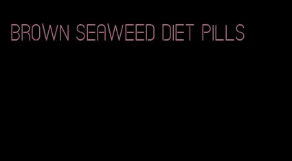 brown seaweed diet pills