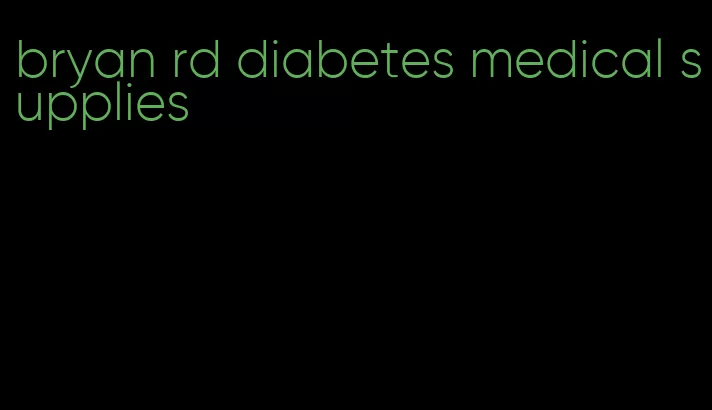 bryan rd diabetes medical supplies