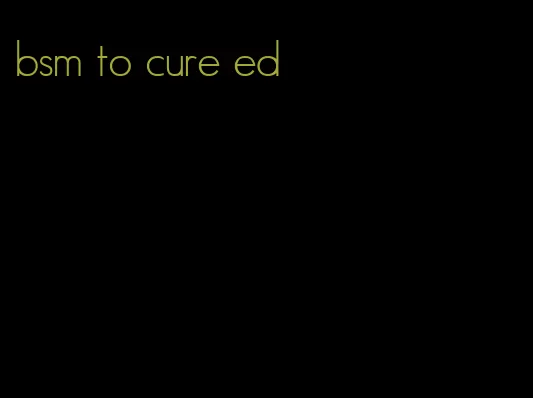 bsm to cure ed