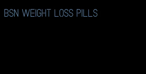 bsn weight loss pills