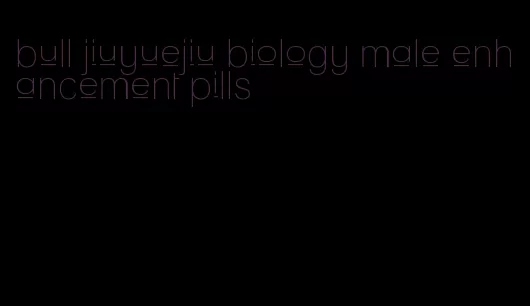 bull jiuyuejiu biology male enhancement pills