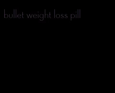 bullet weight loss pill