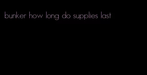 bunker how long do supplies last