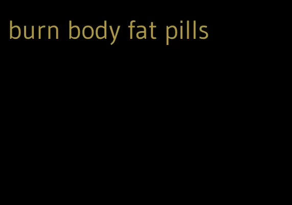 burn body fat pills