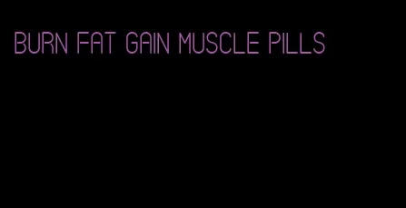 burn fat gain muscle pills