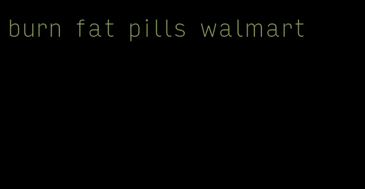 burn fat pills walmart