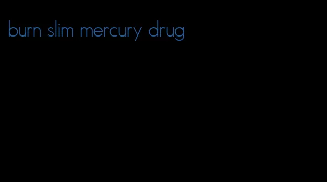 burn slim mercury drug