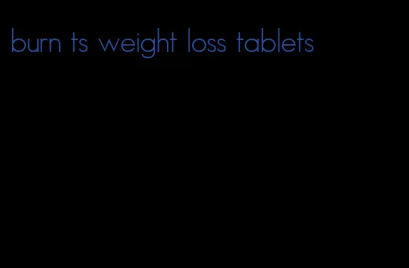 burn ts weight loss tablets