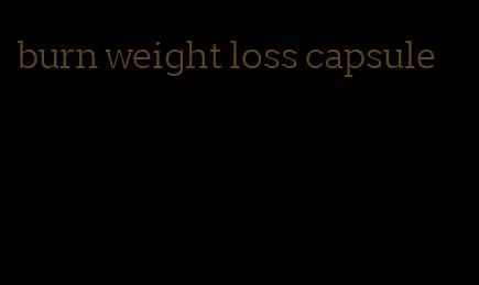 burn weight loss capsule