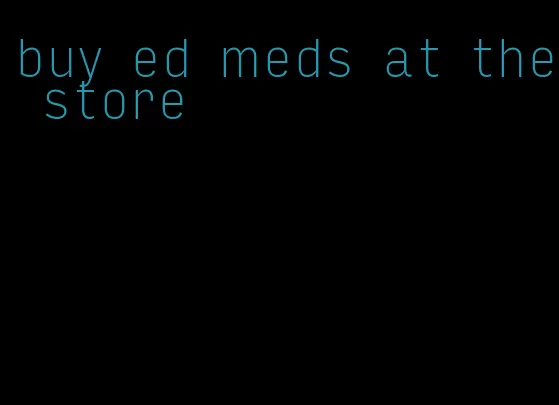 buy ed meds at the store