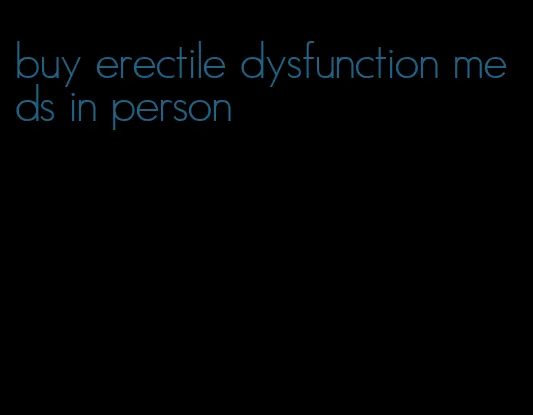 buy erectile dysfunction meds in person