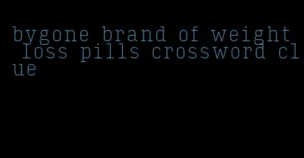 bygone brand of weight loss pills crossword clue