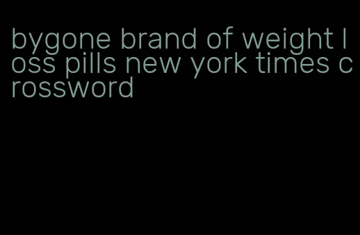 bygone brand of weight loss pills new york times crossword