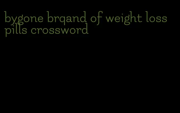 bygone brqand of weight loss pills crossword