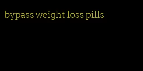 bypass weight loss pills