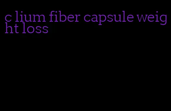 c lium fiber capsule weight loss