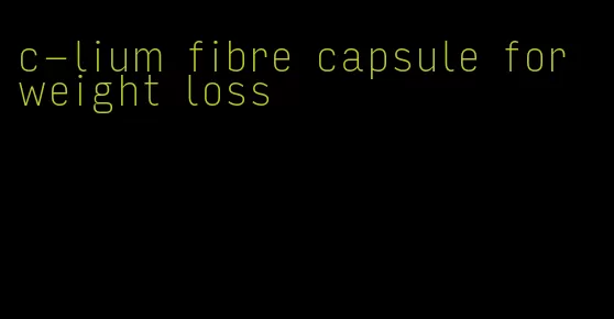 c-lium fibre capsule for weight loss