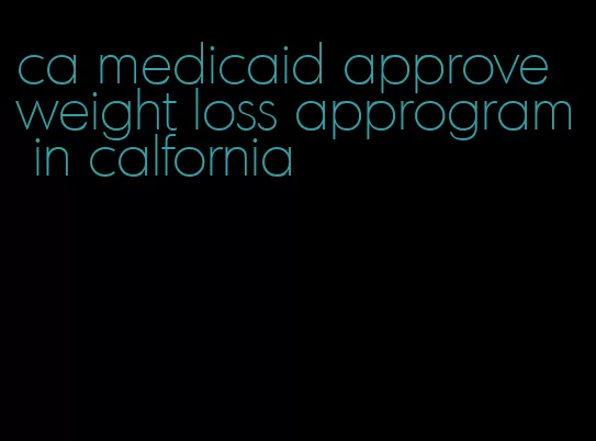 ca medicaid approve weight loss approgram in calfornia