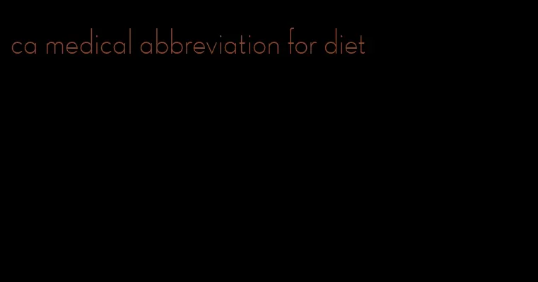 ca medical abbreviation for diet