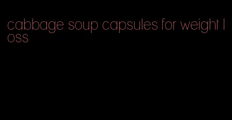 cabbage soup capsules for weight loss