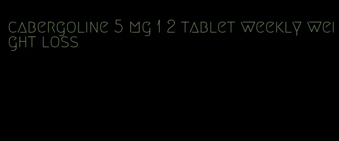 cabergoline 5 mg 1 2 tablet weekly weight loss