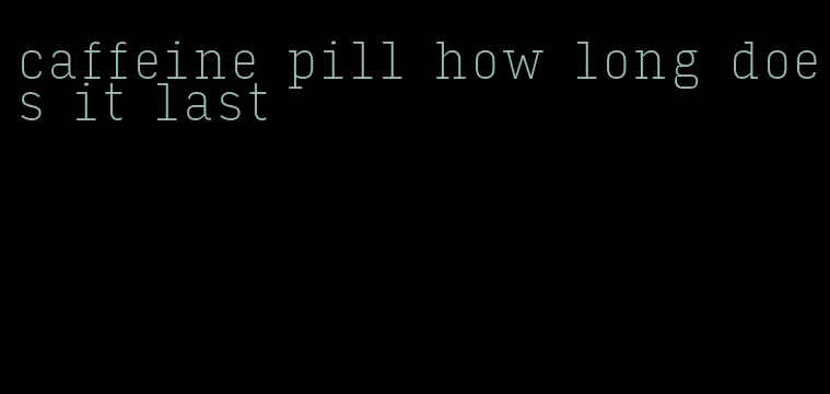 caffeine pill how long does it last