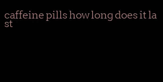 caffeine pills how long does it last