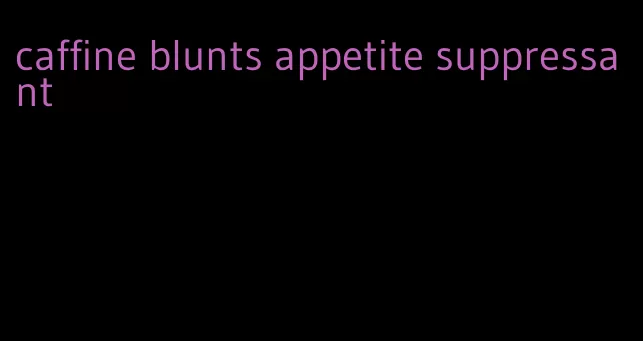 caffine blunts appetite suppressant