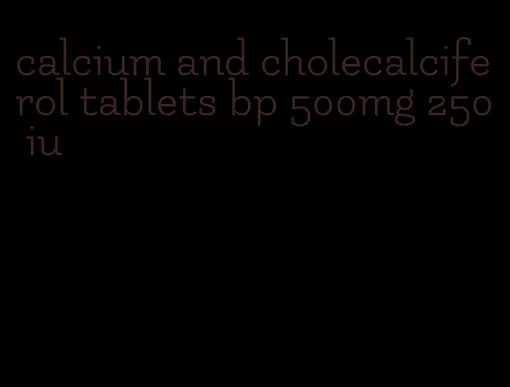 calcium and cholecalciferol tablets bp 500mg 250 iu