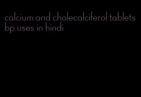 calcium and cholecalciferol tablets bp uses in hindi