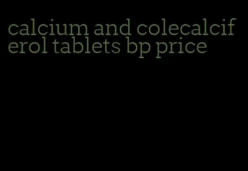 calcium and colecalciferol tablets bp price