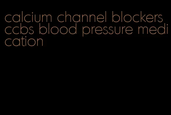 calcium channel blockers ccbs blood pressure medication