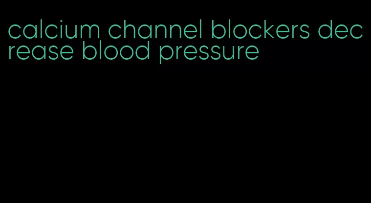 calcium channel blockers decrease blood pressure