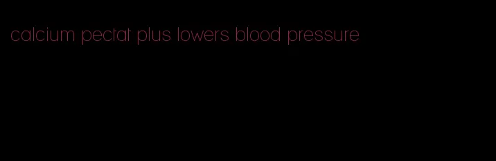 calcium pectat plus lowers blood pressure