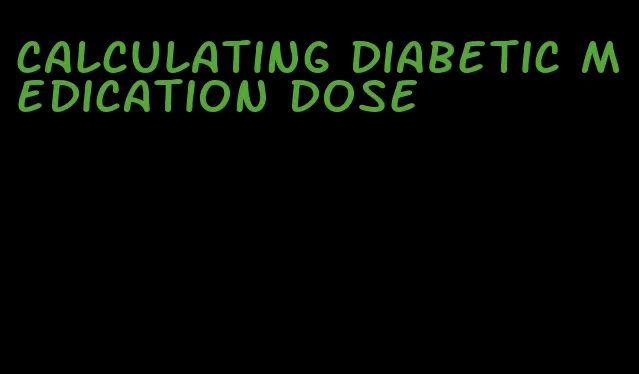 calculating diabetic medication dose