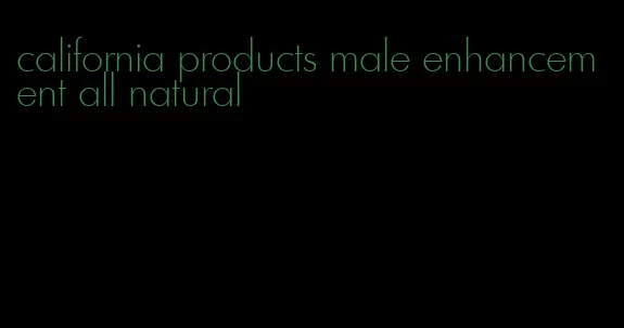 california products male enhancement all natural