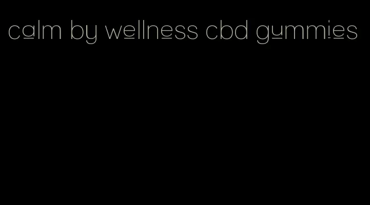 calm by wellness cbd gummies