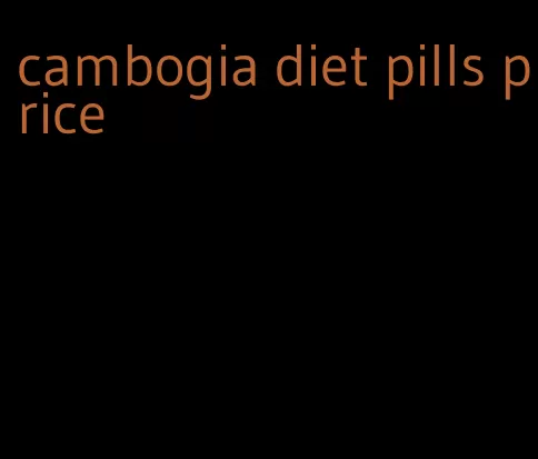 cambogia diet pills price