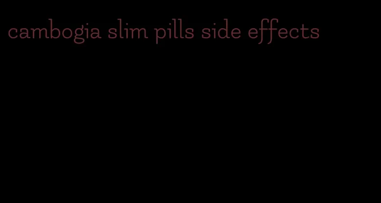 cambogia slim pills side effects