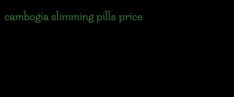 cambogia slimming pills price