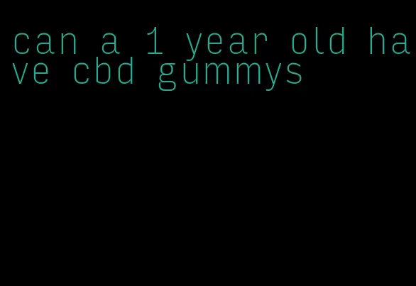 can a 1 year old have cbd gummys